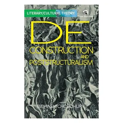 Deconstruction and Poststructuralism - Choudhury, Bibhash