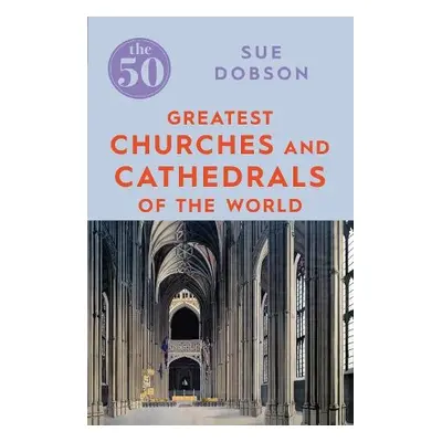 50 Greatest Churches and Cathedrals - Dobson, Sue