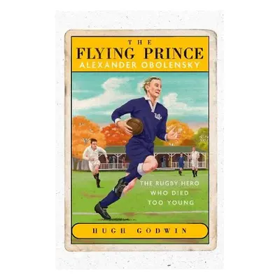 Flying Prince: Alexander Obolensky: The Rugby Hero Who Died Too Young - Godwin, Hugh