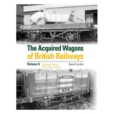 Acquired Wagons of British Railways Volume 6 - Larkin, David