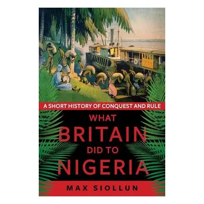 What Britain Did to Nigeria - Siollun, Max