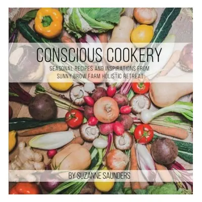 Conscious Cookery; Seasonal Recipes and Inspirations from Sunny Brow Farm Holistic Retreat - Sau