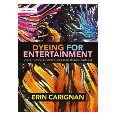 Dyeing for Entertainment: Dyeing, Painting, Breakdown, and Special Effects for Costumes - Carign