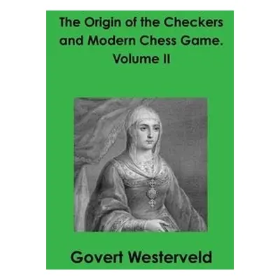 Origin of the Checkers and Modern Chess Game. Volume II - Westerveld, Govert