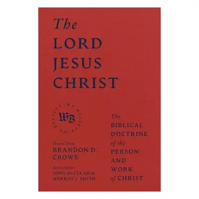 Lord Jesus Christ - The Biblical Doctrine of the Person and Work of Christ - Crowe, Brandon D.