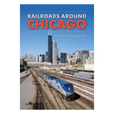 Railroads around Chicago - Danneman, Mike