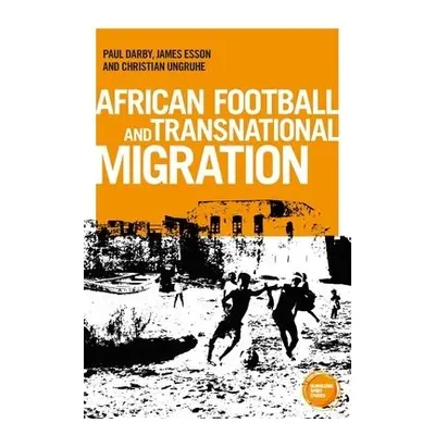 African Football Migration - Darby, Paul a Esson, James a Ungruhe, Dr Christian