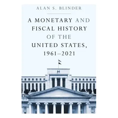 Monetary and Fiscal History of the United States, 1961–2021 - Blinder, Alan S.