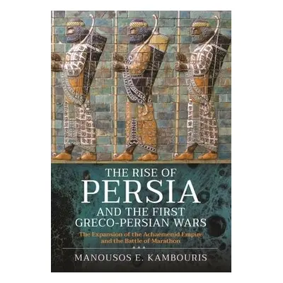 Rise of Persia and the First Greco-Persian Wars - Kambouris, Manousos E