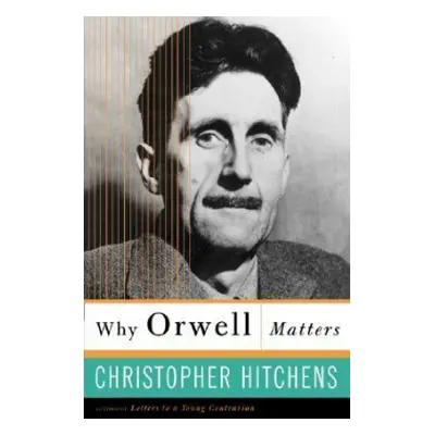 Why Orwell Matters - Hitchens, Christopher