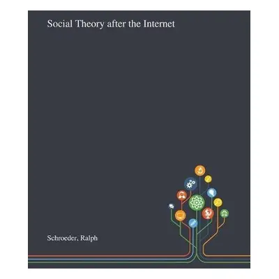 Social Theory After the Internet - Schroeder, Ralph