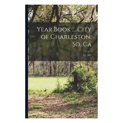 Year Book ... City of Charleston, So. Ca; yr. 1881 - Anonymous