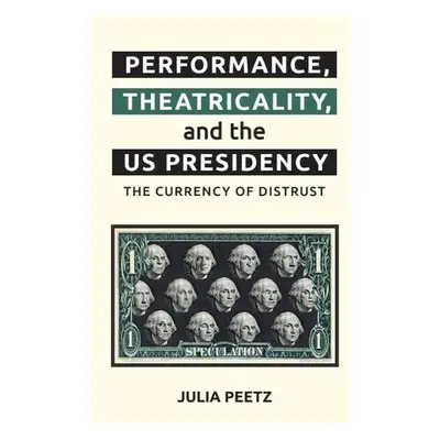 Performance, Theatricality and the Us Presidency - Peetz, Julia