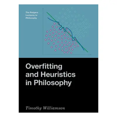 Overfitting and Heuristics in Philosophy - Williamson, Timothy (Wykeham Professor of Logic Emeri