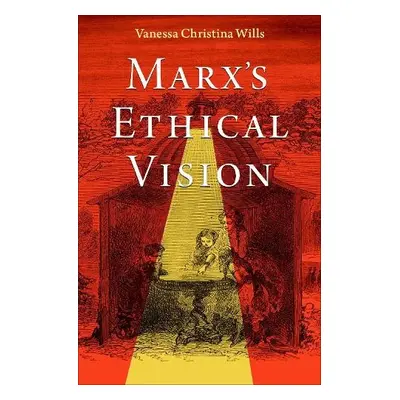 Marx's Ethical Vision - Wills, Vanessa Christina (Associate Professor of Philosophy, Associate P