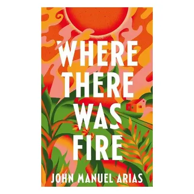 Where There Was Fire - Arias, John Manuel