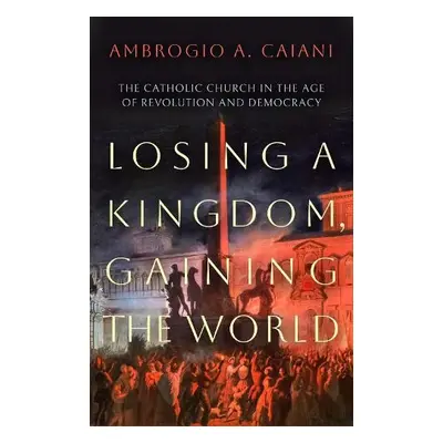 Losing a Kingdom, Gaining the World - Caiani, Ambrogio A. (University of Kent, UK)