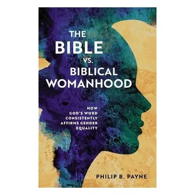 Bible vs. Biblical Womanhood - Payne, Philip Barton