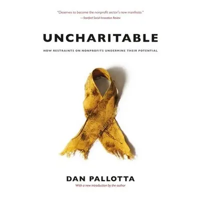 Uncharitable – How Restraints on Nonprofits Undermine Their Potential - Pallotta, Dan