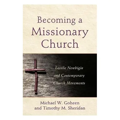 Becoming a Missionary Church – Lesslie Newbigin and Contemporary Church Movements - Goheen, Mich