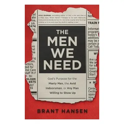 Men We Need – God`s Purpose for the Manly Man, the Avid Indoorsman, or Any Man Willing to Show U