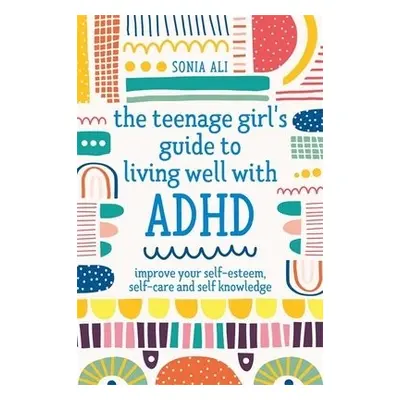 Teenage Girl's Guide to Living Well with ADHD - Ali, Sonia