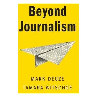 Beyond Journalism - Deuze, Mark (Indiana University) a Witschge, Tamara