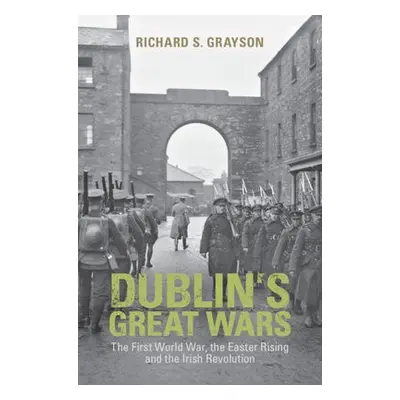 Dublin's Great Wars - Grayson, Richard S. (Professor of Twentieth Century History, Goldsmiths, U