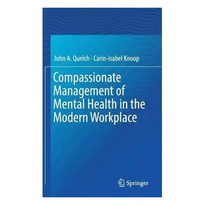 Compassionate Management of Mental Health in the Modern Workplace - Quelch, John A. a Knoop, Car