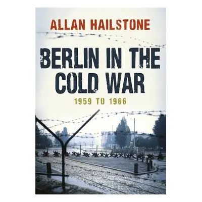 Berlin in the Cold War - Hailstone, Allan