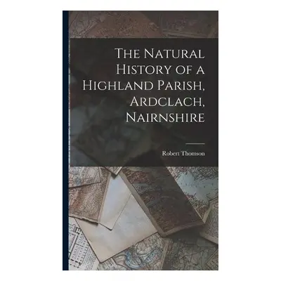 Natural History of a Highland Parish, Ardclach, Nairnshire - Thomson, Robert