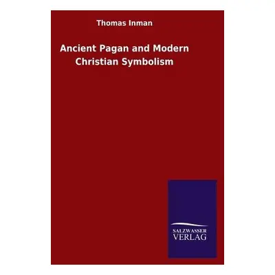 Ancient Pagan and Modern Christian Symbolism - Inman, Thomas