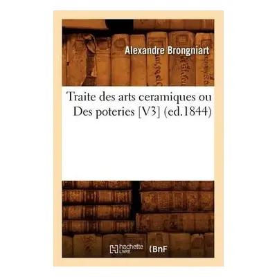 Traite Des Arts Ceramiques Ou Des Poteries [V3] (Ed.1844) - Brongniart, Alexandre