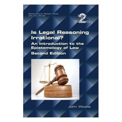 Is Legal Reasoning Irrational? An Introduction to the Epistemology of Law - Woods, John