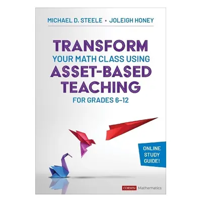 Transform Your Math Class Using Asset-Based Teaching for Grades 6-12 - Steele, Michael D. a Hone