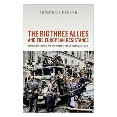 Big Three Allies and the European Resistance - Piffer, Tommaso (Associate Professor of Contempor