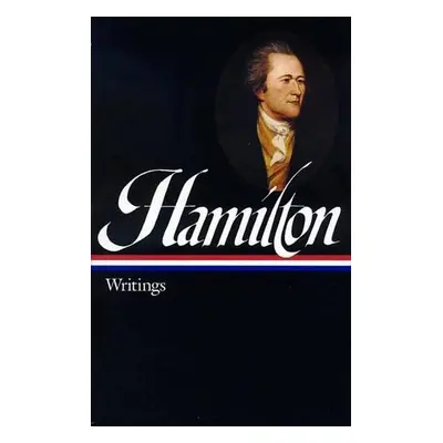 Alexander Hamilton: Writings (LOA #129) - Hamilton, Alexander