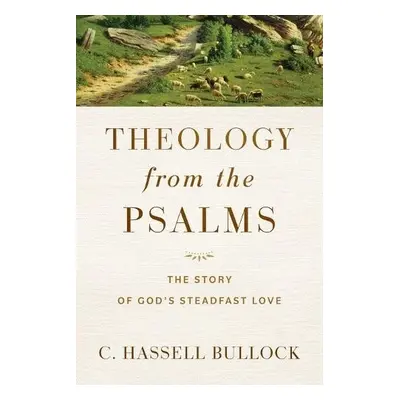 Theology from the Psalms – The Story of God`s Steadfast Love - Bullock, C. Hassell