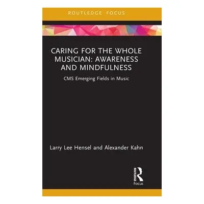 Caring for the Whole Musician: Awareness and Mindfulness - Hensel, Larry Lee a Kahn, Alexander