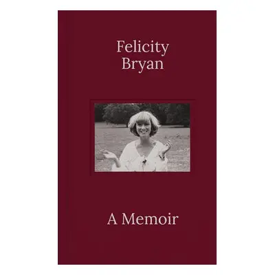 Felicity Bryan: A Memoir - Bryan, Felicity