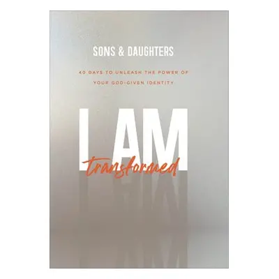 I Am Transformed – 40 Days to Unleash the Power of Your God–Given Identity - Sons a , .