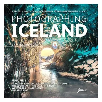 Photographing Iceland Volume 1 - Rushforth, James