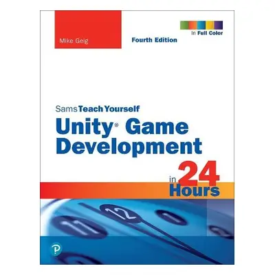 Unity Game Development in 24 Hours, Sams Teach Yourself - Geig, Mike