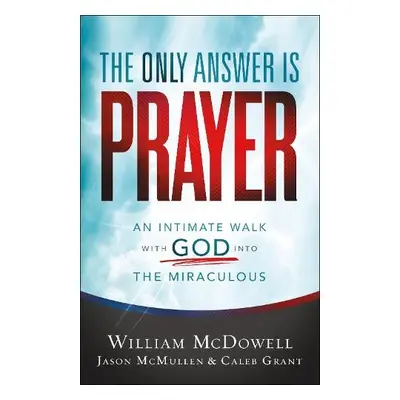 Only Answer Is Prayer – An Intimate Walk with God into the Miraculous - Mcdowell, William a Mcmu