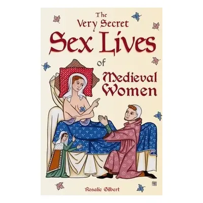 Very Secret Sex Lives of Medieval Women - Gilbert, Rosalie