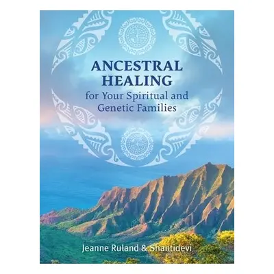 Ancestral Healing for Your Spiritual and Genetic Families - Ruland, Jeanne a Shantidevi