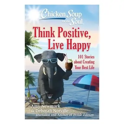 Chicken Soup for the Soul: Think Positive, Live Happy - Newmark, Amy a Norville, Deborah