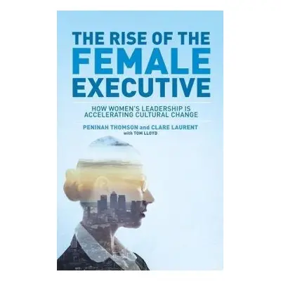 Rise of the Female Executive - Thomson, Peninah a Lloyd, Tom a Laurent, Clare