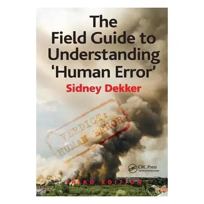 Field Guide to Understanding 'Human Error' - Dekker, Sidney