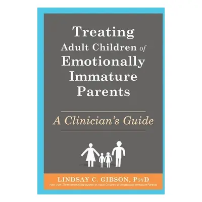 Treating Adult Children of Emotionally Immature Parents - Gibson, Lindsay C